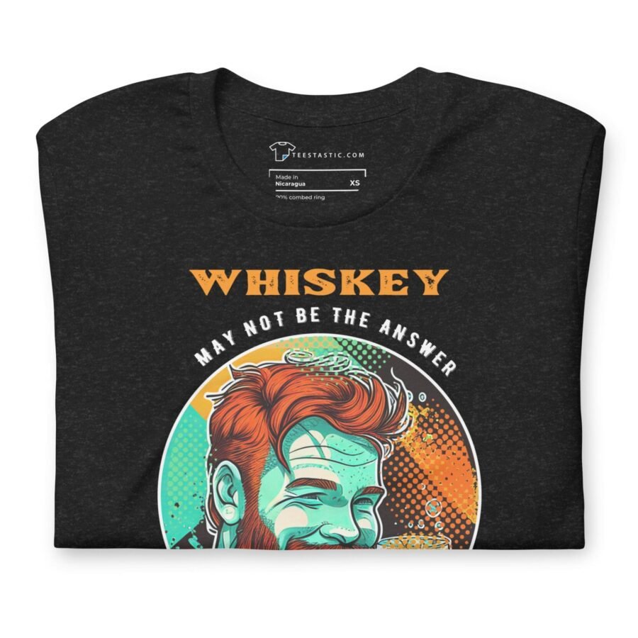 Whisky May Not Be The Answer But Worth The Shot St. Patricks Day Unisex t-shirt may not be the answer men's t-shirt for St. Patrick's Day.