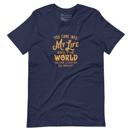 A MY LIFE AND THE WORLD Never Looked So Bright Unisex t-shirt that says you came into MY LIFE to change the WORLD.