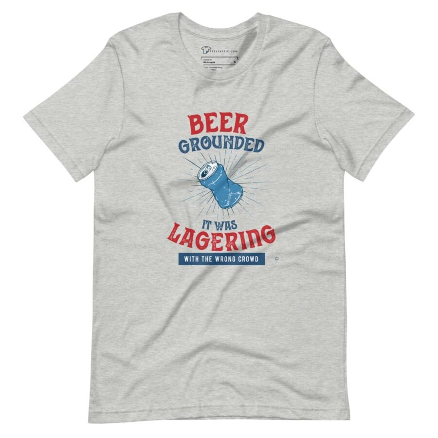 A The Beer Grounded, It Was Lagering with the Wrong Crowd T-Shirt that says "The Beer Grounded".