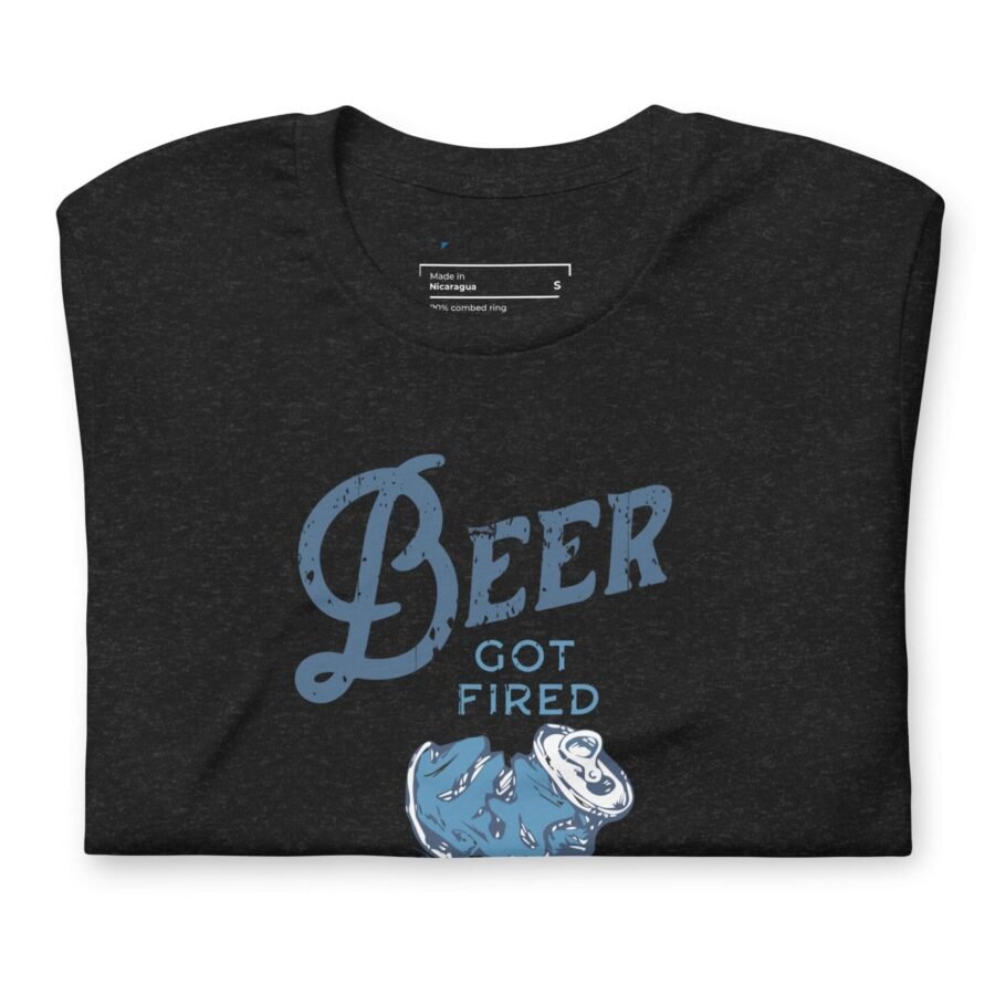 Beer Got Fired Unisex T-Shirt.