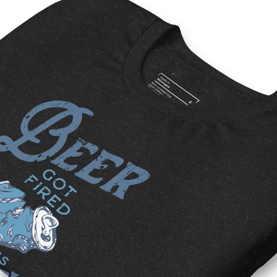 Beer Got Fired Unisex T-Shirt got fired t-shirt.