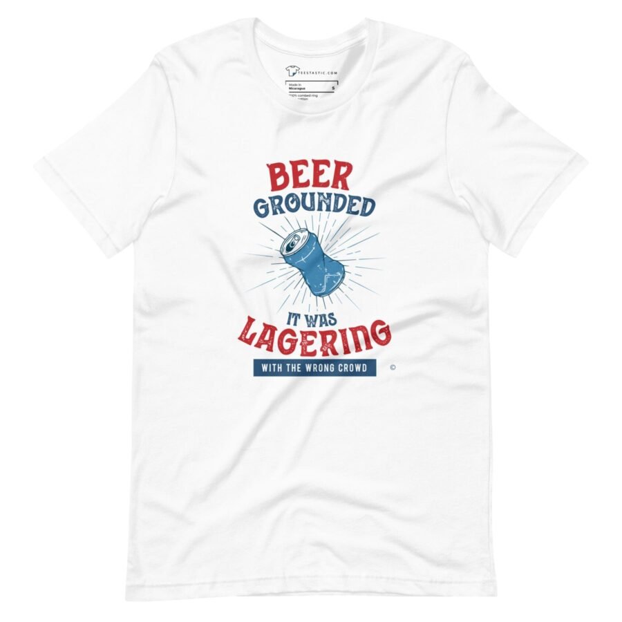 A white The Beer Grounded, It Was Lagering with the Wrong Crowd T-Shirt.