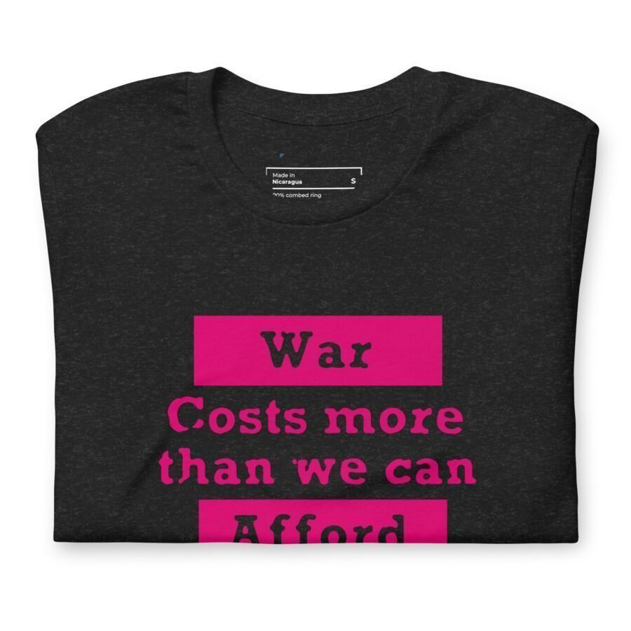 The "War Costs More Than We Can Afford | Unisex Heavy Cotton Tee" showcases the steep cost of war.