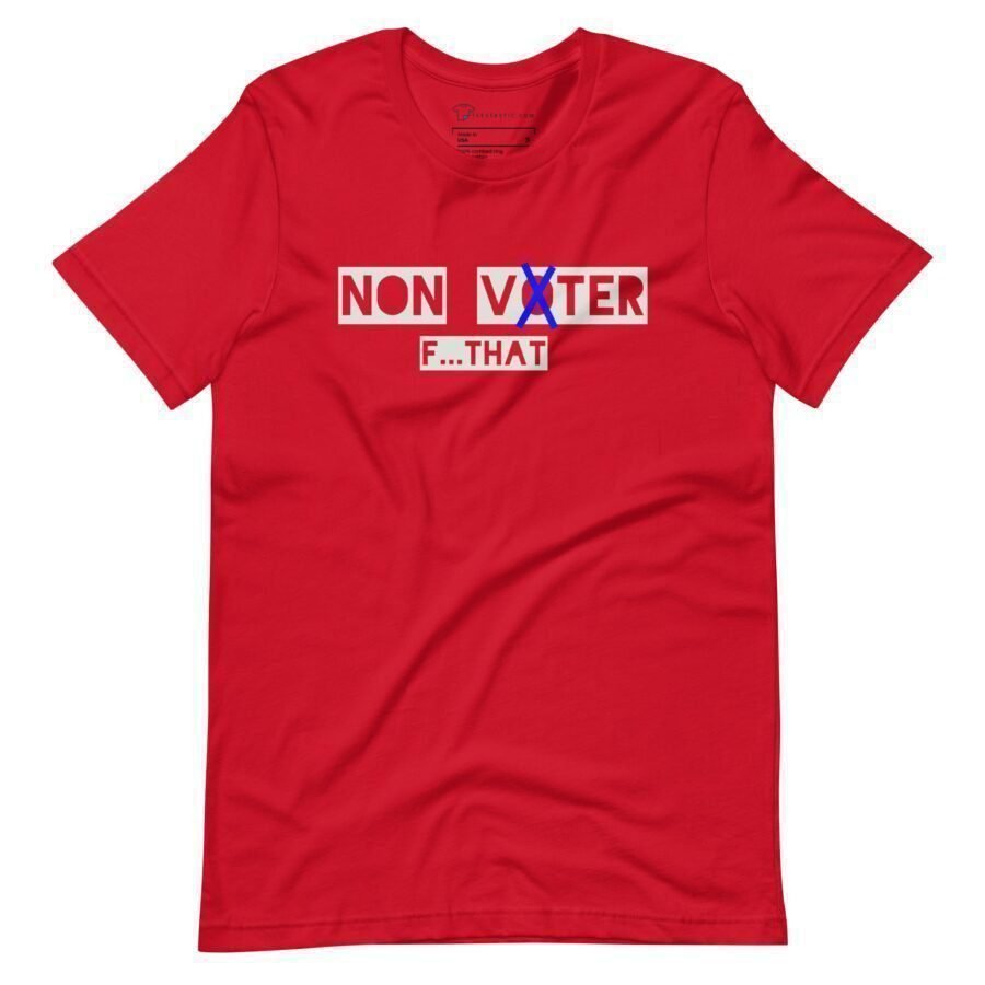 The Non Voter | Elections 2024 | Unisex t-shirt in red features the text "NON VOTER" in white and red ink. The "NON" is struck through with a blue "V," forming "VOTER," referencing Elections 2024. Below, smaller text reads "F...THAT.