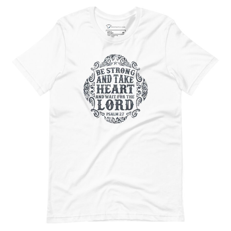 The "BE STRONG AND TAKE HEART" unisex T-shirt showcases a detailed black text design with the message "Be Strong and Take Heart and Wait for the Lord, Psalm 27.